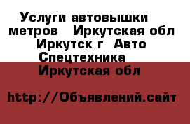 Услуги автовышки 18 метров - Иркутская обл., Иркутск г. Авто » Спецтехника   . Иркутская обл.